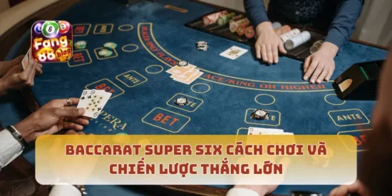 Baccarat Super Six Cách Chơi Và Chiến Lược Thắng Lớn