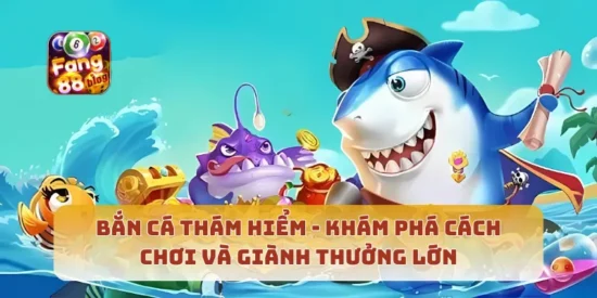 Bắn Cá Thám Hiểm Khám Phá Cách Chơi Và Giành Thưởng Lớn