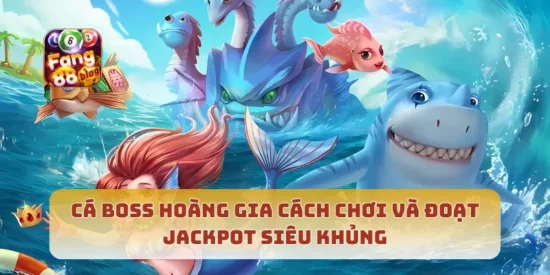 Cá Boss Hoàng Gia Cách Chơi Và Đoạt Jackpot Siêu Khủng