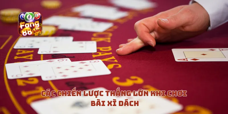 Các chiến lược thắng lớn khi chơi bài xì dách