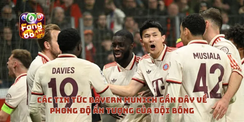 Các tin tức Bayern Munich gần đây về phong độ ấn tượng của đội bóng