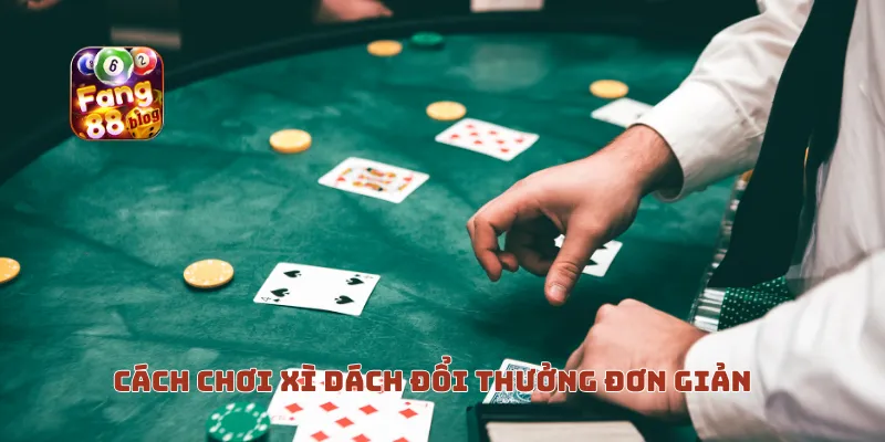 Cách chơi xì dách đổi thưởng đơn giản