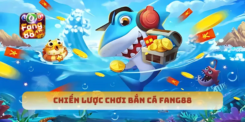 Chiến lược chơi bắn cá Fang88