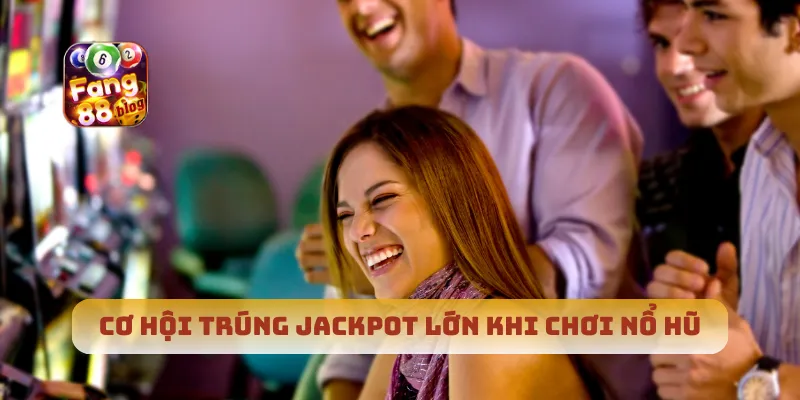 Cơ hội trúng jackpot lớn khi chơi nổ hũ