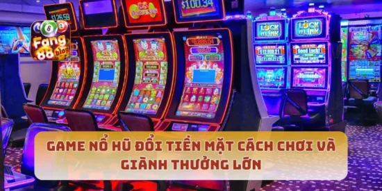 Game Nổ Hũ Đổi Tiền Mặt Cách Chơi Và Giành Thưởng Lớn