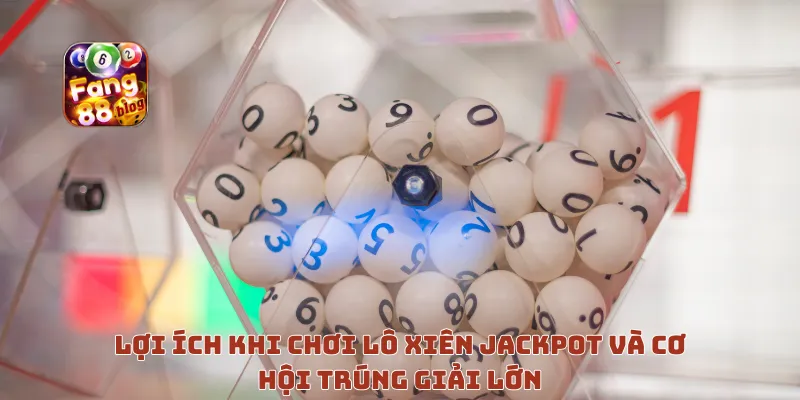 Lợi ích khi chơi Lô Xiên Jackpot và cơ hội trúng giải lớn