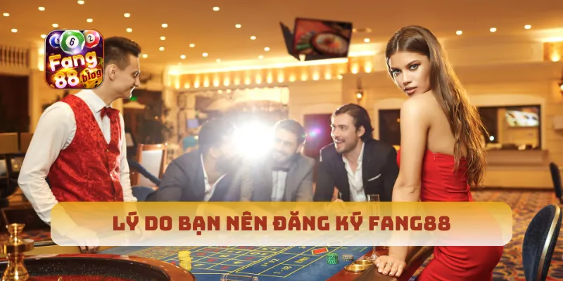 Lý do bạn nên đăng ký Fang88