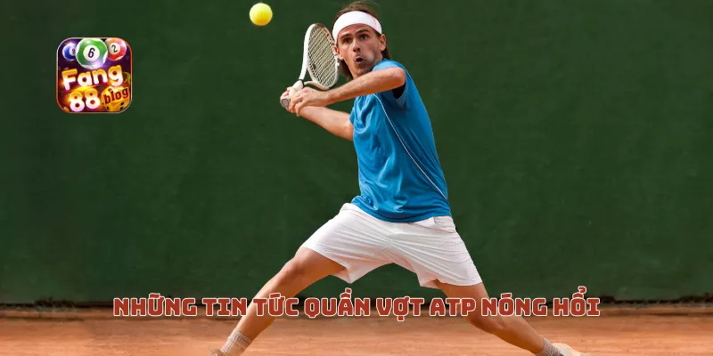 Những tin tức quần vợt ATP nóng hổi