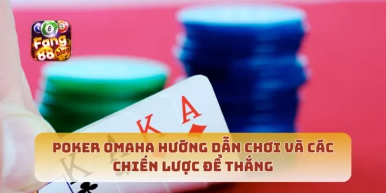 Poker Omaha Hướng Dẫn Chơi Và Các Chiến Lược Để Thắng