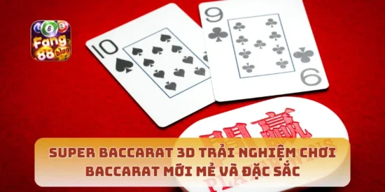 Super Baccarat 3D Trải Nghiệm Chơi Baccarat Mới Mẻ Và Đặc Sắc