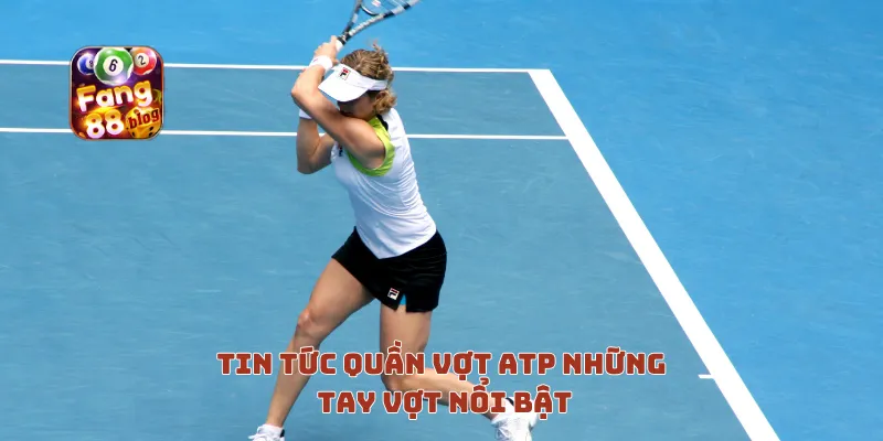 Tin tức quần vợt ATP những tay vợt nổi bật