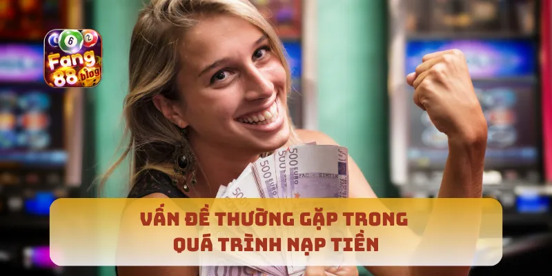 Vấn đề thường gặp trong quá trình nạp tiền